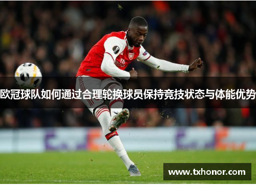 欧冠球队如何通过合理轮换球员保持竞技状态与体能优势