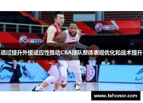 通过提升外援适应性推动CBA球队整体表现优化和战术提升