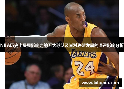 NBA历史上最具影响力的五大球队及其对联盟发展的深远影响分析