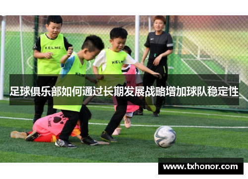 足球俱乐部如何通过长期发展战略增加球队稳定性